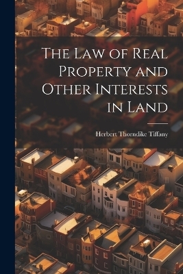 The Law of Real Property and Other Interests in Land - Herbert Thorndike Tiffany