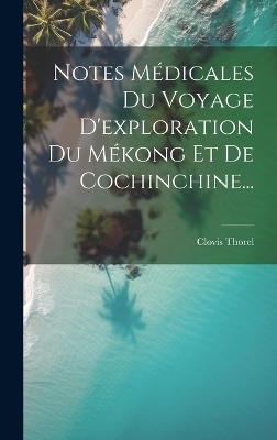 Notes Médicales Du Voyage D'exploration Du Mékong Et De Cochinchine... - Clovis Thorel