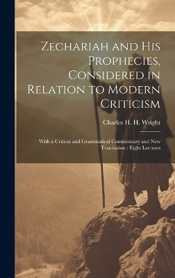 Zechariah and his Prophecies, Considered in Relation to Modern Criticism - Charles H H 1836-1909 Wright