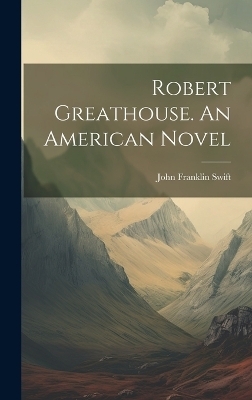 Robert Greathouse. An American Novel - John Franklin Swift