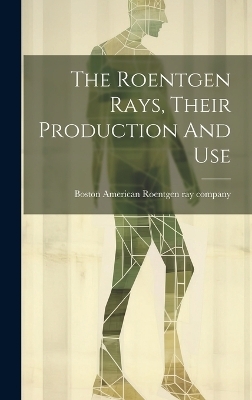 The Roentgen Rays, Their Production And Use - 
