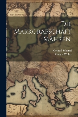 Die Markgrafschaft Mähren. - Gregor Wolny, Conrad Schenkl