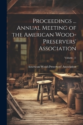 Proceedings ... Annual Meeting of the American Wood-Preservers' Association; Volume 11 - 