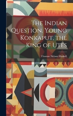 The Indian Question. Young Konkaput, the King of Utes - Thomas Nelson Haskell