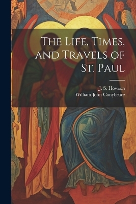 The Life, Times, and Travels of St. Paul - William John 1815-1857 Conybeare