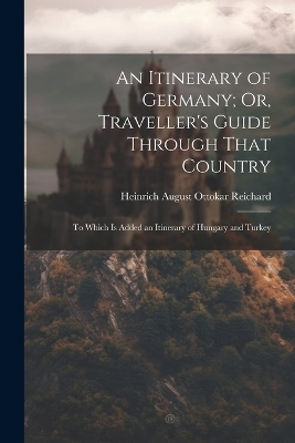 An Itinerary of Germany; Or, Traveller's Guide Through That Country - Heinrich August Ottokar Reichard