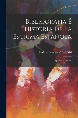 Bibliografía É Historia De La Esgrima Española - Enrique Leguina y De Vidal