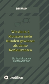 Wie du in 3 Monaten mehr Kunden gewinnst als deine Konkurrenten - Sven Frank