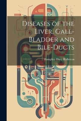 Diseases of the Liver, Gall-Bladder and Bile-Ducts - Humphry Davy Rolleston