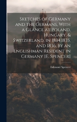 Sketches of Germany and the Germans, With a Glance at Poland, Hungary, & Switzerland, in 1834,1835, and 1836, by an Englishman Resident in Germany [E. Spencer] - Edmund Spencer