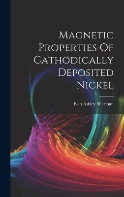 Magnetic Properties Of Cathodically Deposited Nickel - Ivan Ashley Sherman