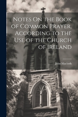 Notes On the Book of Common Prayer, According to the Use of the Church of Ireland - John Macbeth