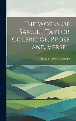 The Works of Samuel Taylor Coleridge, Prose and Verse .. - Samuel Taylor Coleridge