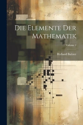 Die Elemente Der Mathematik; Volume 1 - Richard Baltzer