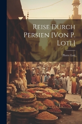 Reise Durch Persien [von P. Loti.] - Professor Pierre Loti
