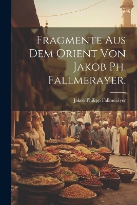 Fragmente aus dem Orient von Jakob Ph. Fallmerayer. - Jakob Philipp Fallmeráyer