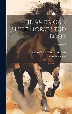 The American Shire Horse Stud Book; Volume 2 - Charles Burgess