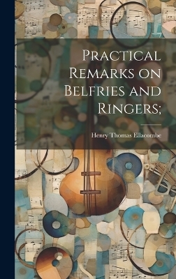 Practical Remarks on Belfries and Ringers; - Henry Thomas Ellacombe