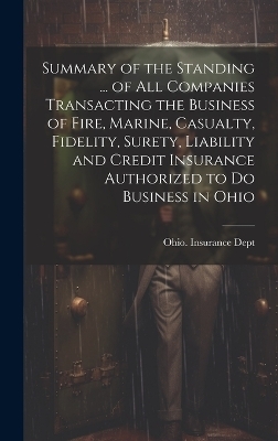 Summary of the Standing ... of All Companies Transacting the Business of Fire, Marine, Casualty, Fidelity, Surety, Liability and Credit Insurance Authorized to Do Business in Ohio - 