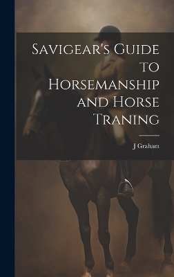 Savigear's Guide to Horsemanship and Horse Traning - J Graham