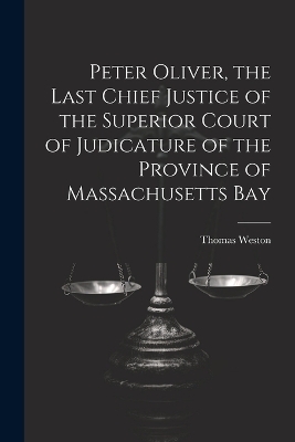 Peter Oliver, the Last Chief Justice of the Superior Court of Judicature of the Province of Massachusetts Bay - Thomas Weston