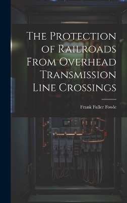 The Protection of Railroads From Overhead Transmission Line Crossings - Frank Fuller Fowle