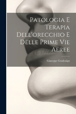 Patologia E Terapia Dell'orecchio E Delle Prime Vie Aeree - Giuseppe Gradenigo