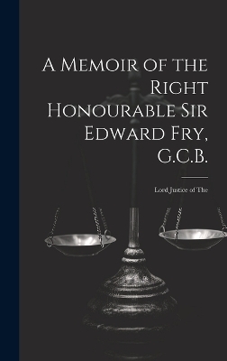 A Memoir of the Right Honourable Sir Edward Fry, G.C.B. [electronic Resource] -  Anonymous