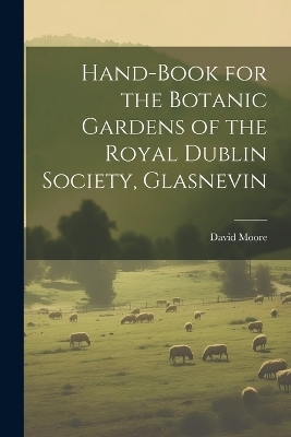 Hand-Book for the Botanic Gardens of the Royal Dublin Society, Glasnevin - David Moore