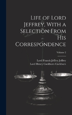 Life of Lord Jeffrey, With a Selection From His Correspondence; Volume 2 - Lord Francis Jeffrey Jeffrey, Lord Henry Cockburn Cockburn