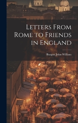 Letters From Rome to Friends in England - Burgon John William