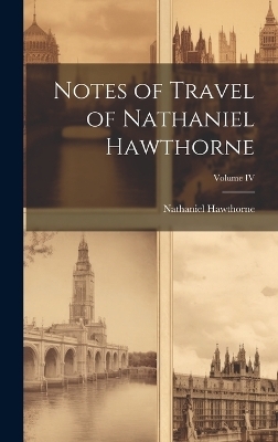 Notes of Travel of Nathaniel Hawthorne; Volume IV - Hawthorne Nathaniel