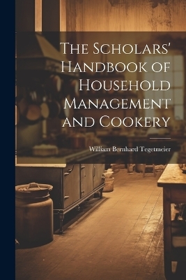 The Scholars' Handbook of Household Management and Cookery - William Bernhard Tegetmeier