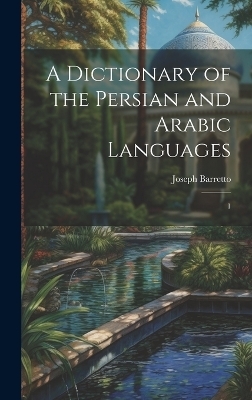 A Dictionary of the Persian and Arabic Languages - Joseph Barretto