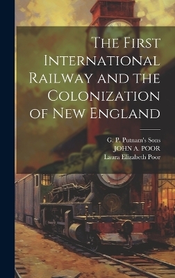 The First International Railway and the Colonization of New England - Laura Elizabeth Poor, John A Poor