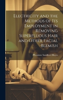 Electricity and the Methods of Its Employment in Removing Superfluous Hair and Other Facial Blemish - Plymmon Sandford Hayes