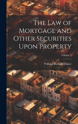 The Law of Mortgage and Other Securities Upon Property; Volume 2 - William Richard 1824-1888 Fisher