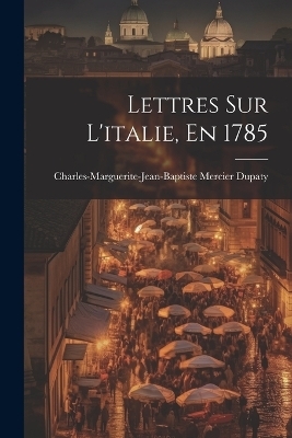 Lettres Sur L'italie, En 1785 - Charles-Marguerite-Jean-Bapti Dupaty