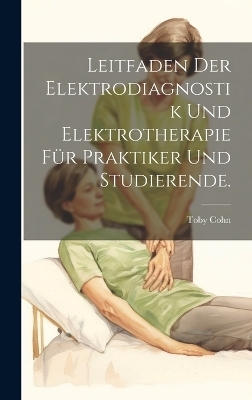 Leitfaden der Elektrodiagnostik und Elektrotherapie für Praktiker und Studierende. - Toby Cohn