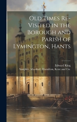 Old Times Re-Visited in the Borough and Parish of Lymington, Hants - Edward King