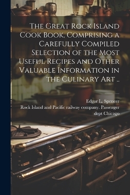 The Great Rock Island Cook Book, Comprising a Carefully Compiled Selection of the Most Useful Recipes and Other Valuable Information in the Culinary Art .. - 