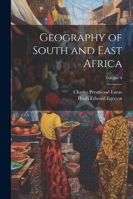 Geography of South and East Africa; Volume 4 - Charles Prestwood Lucas, Hugh Edward Egerton