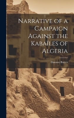 Narrative of a Campaign Against the Kabaïles of Algeria - Dawson Borrer