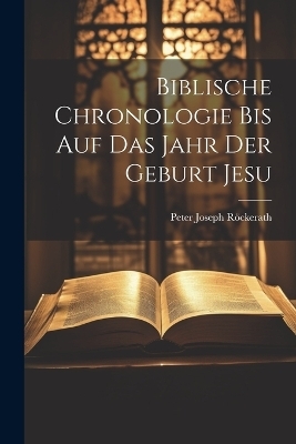 Biblische Chronologie Bis Auf Das Jahr Der Geburt Jesu - Peter Joseph Röckerath