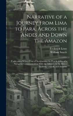 Narrative of a Journey From Lima to Para, Across the Andes and Down the Amazon - William Smyth, Frederick Lowe
