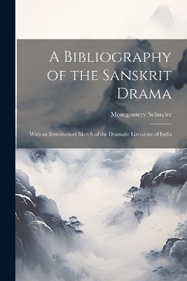 A Bibliography of the Sanskrit Drama - Montgomery Schuyler