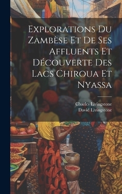 Explorations Du Zambèse Et De Ses Affluents Et Découverte Des Lacs Chiroua Et Nyassa - David Livingstone, Charles Livingstone