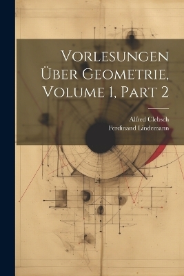 Vorlesungen Über Geometrie, Volume 1, part 2 - Alfred Clebsch, Ferdinand Lindemann