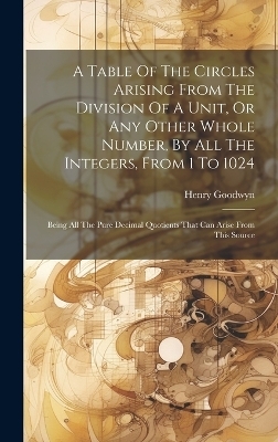 A Table Of The Circles Arising From The Division Of A Unit, Or Any Other Whole Number, By All The Integers, From 1 To 1024 - Henry Goodwyn