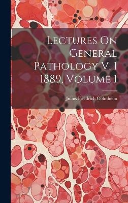 Lectures On General Pathology V. 1 1889, Volume 1 - Julius Friedrich Cohnheim